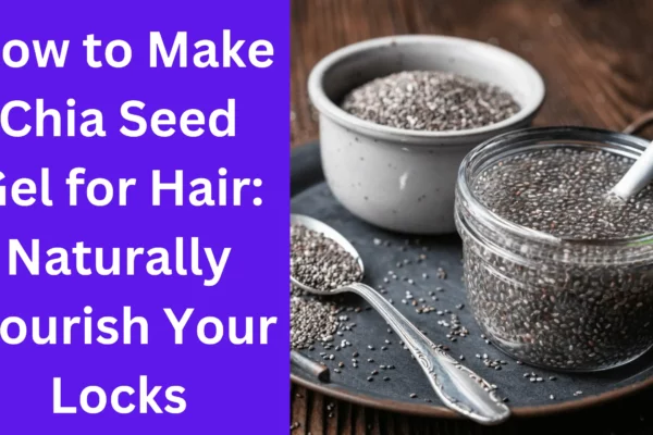 How to Make Chia Seed Gel for Hair Naturally Nourish Your Locks